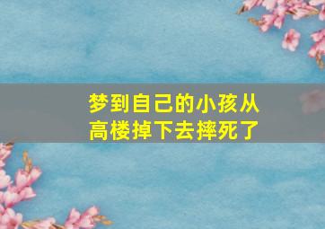 梦到自己的小孩从高楼掉下去摔死了