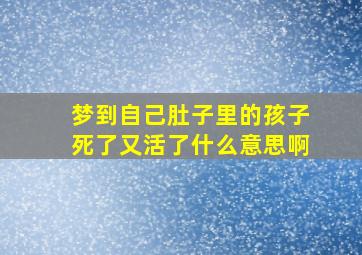 梦到自己肚子里的孩子死了又活了什么意思啊