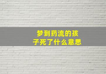 梦到药流的孩子死了什么意思