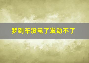 梦到车没电了发动不了