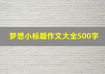 梦想小标题作文大全500字