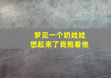 梦见一个奶娃娃想起来了我抱着他