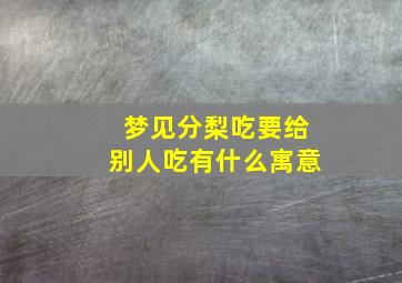 梦见分梨吃要给别人吃有什么寓意