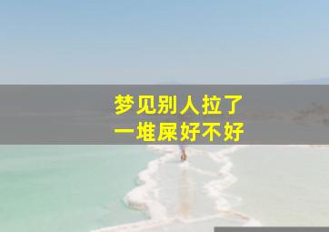 梦见别人拉了一堆屎好不好