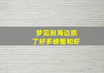 梦见到海边抓了好多螃蟹和虾