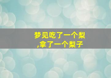 梦见吃了一个梨,拿了一个梨子