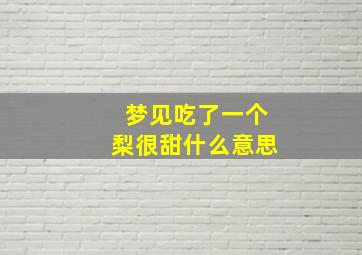 梦见吃了一个梨很甜什么意思