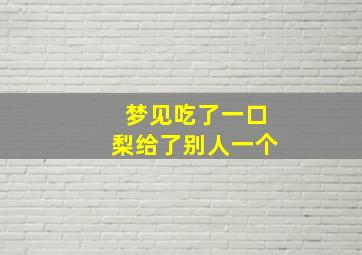 梦见吃了一口梨给了别人一个