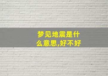 梦见地震是什么意思,好不好