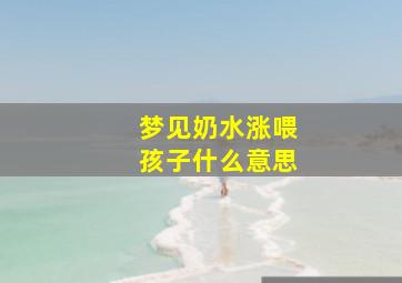 梦见奶水涨喂孩子什么意思