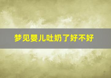 梦见婴儿吐奶了好不好