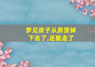 梦见孩子从房顶掉下去了,还能走了