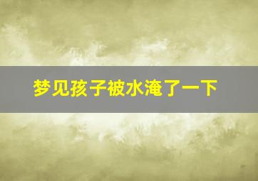 梦见孩子被水淹了一下