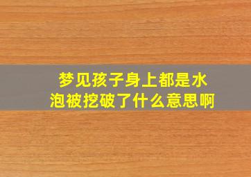 梦见孩子身上都是水泡被挖破了什么意思啊