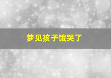 梦见孩子饿哭了