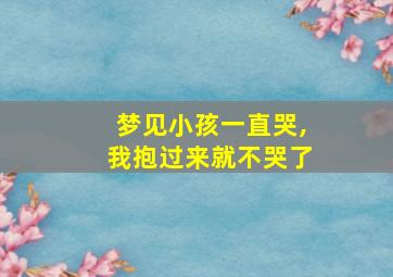 梦见小孩一直哭,我抱过来就不哭了