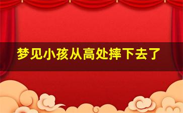 梦见小孩从高处摔下去了