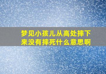 梦见小孩儿从高处摔下来没有摔死什么意思啊