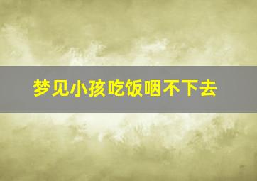 梦见小孩吃饭咽不下去