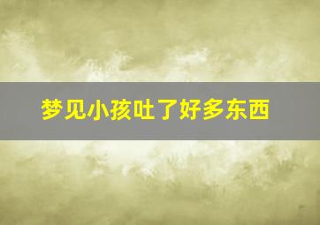 梦见小孩吐了好多东西