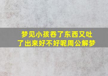 梦见小孩吞了东西又吐了出来好不好呢周公解梦