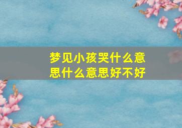 梦见小孩哭什么意思什么意思好不好