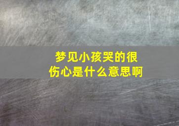 梦见小孩哭的很伤心是什么意思啊