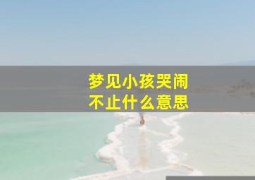 梦见小孩哭闹不止什么意思