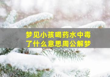 梦见小孩喝药水中毒了什么意思周公解梦