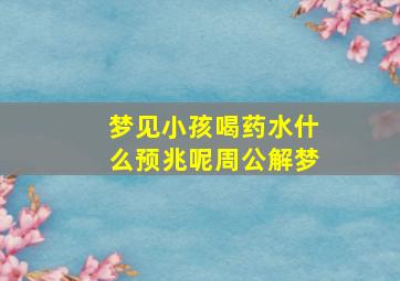 梦见小孩喝药水什么预兆呢周公解梦