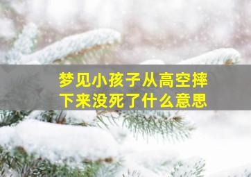 梦见小孩子从高空摔下来没死了什么意思