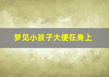 梦见小孩子大便在身上