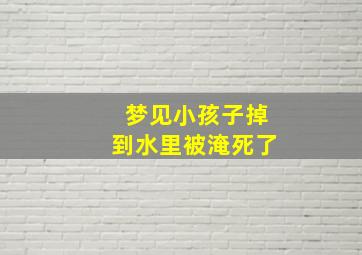 梦见小孩子掉到水里被淹死了