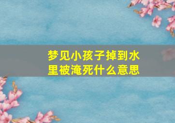 梦见小孩子掉到水里被淹死什么意思