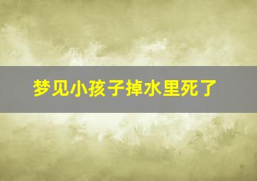 梦见小孩子掉水里死了