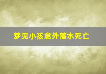 梦见小孩意外落水死亡