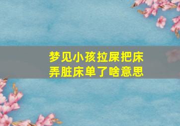 梦见小孩拉屎把床弄脏床单了啥意思