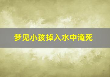 梦见小孩掉入水中淹死