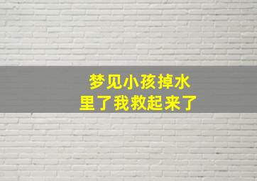 梦见小孩掉水里了我救起来了