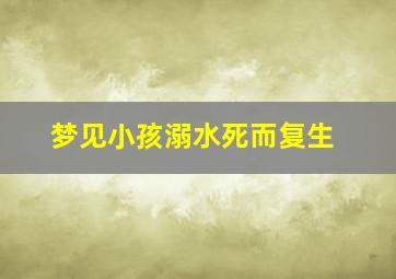 梦见小孩溺水死而复生