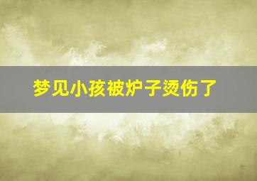 梦见小孩被炉子烫伤了