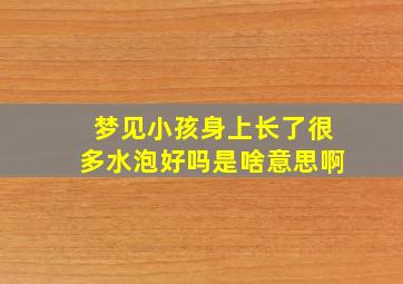 梦见小孩身上长了很多水泡好吗是啥意思啊