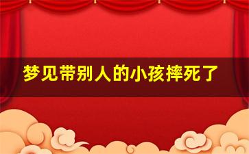 梦见带别人的小孩摔死了