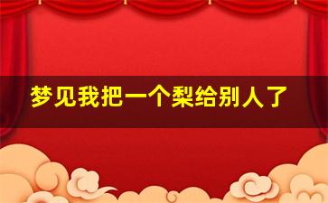 梦见我把一个梨给别人了