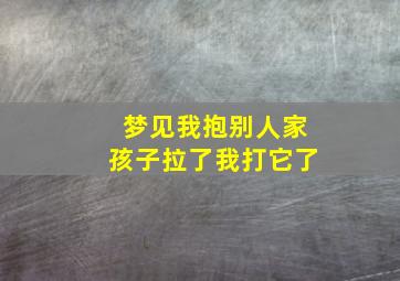 梦见我抱别人家孩子拉了我打它了