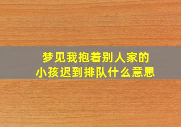 梦见我抱着别人家的小孩迟到排队什么意思