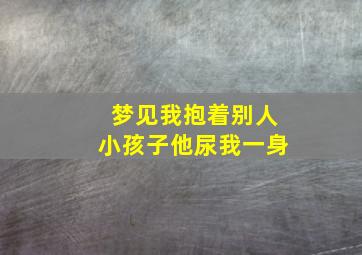 梦见我抱着别人小孩子他尿我一身