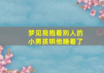 梦见我抱着别人的小男孩哄他睡着了