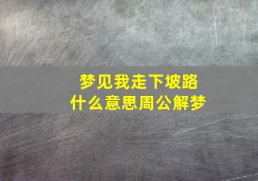 梦见我走下坡路什么意思周公解梦