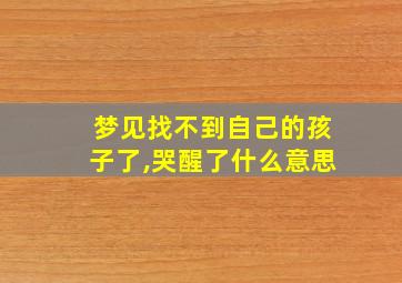 梦见找不到自己的孩子了,哭醒了什么意思